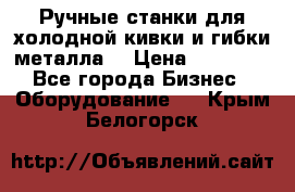 Ручные станки для холодной кивки и гибки металла. › Цена ­ 12 000 - Все города Бизнес » Оборудование   . Крым,Белогорск